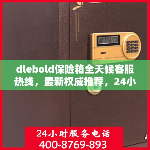 dlebold保险箱全天候客服热线，最新权威推荐，24小时为您服务