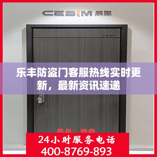 乐丰防盗门客服热线实时更新，最新资讯速递