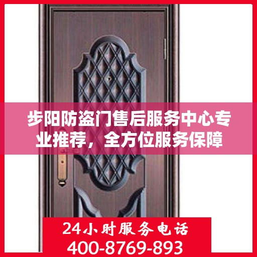 步阳防盗门售后服务中心专业推荐，全方位服务保障