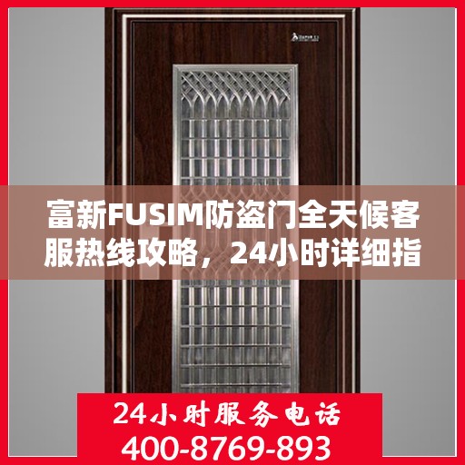 富新FUSIM防盗门全天候客服热线攻略，24小时详细指南