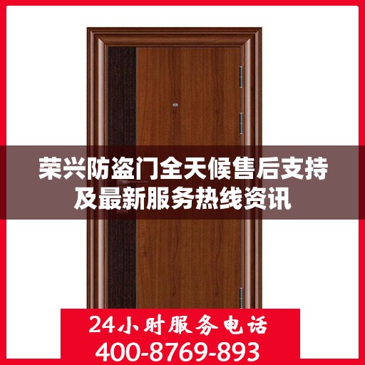 荣兴防盗门全天候售后支持及最新服务热线资讯