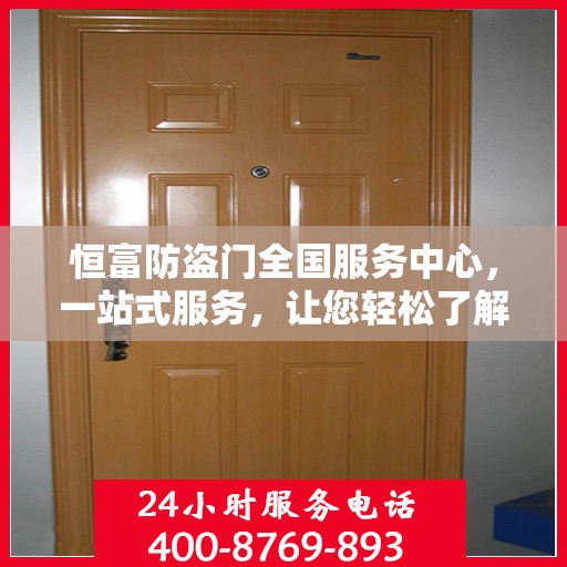 恒富防盗门全国服务中心，一站式服务，让您轻松了解无忧安装售后全攻略
