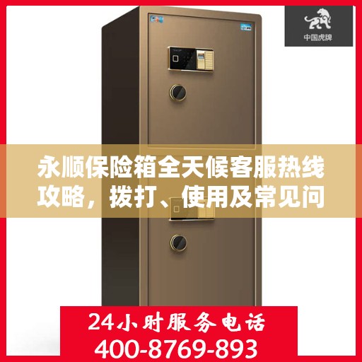 永顺保险箱全天候客服热线攻略，拨打、使用及常见问题解答指南