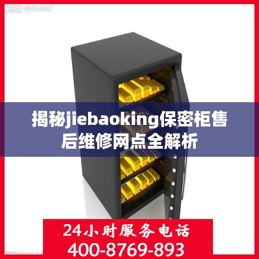 揭秘jiebaoking保密柜售后维修网点全解析
