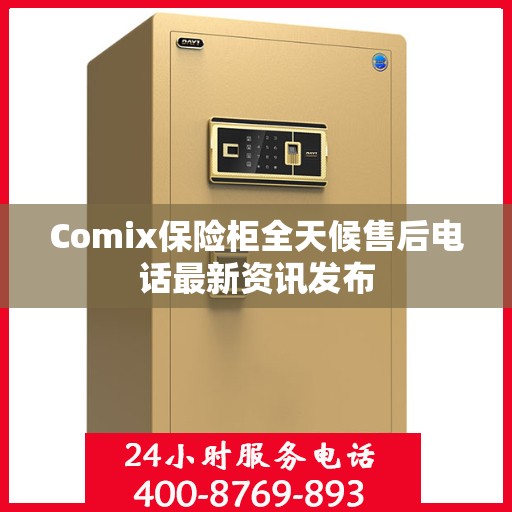 Comix保险柜全天候售后电话最新资讯发布