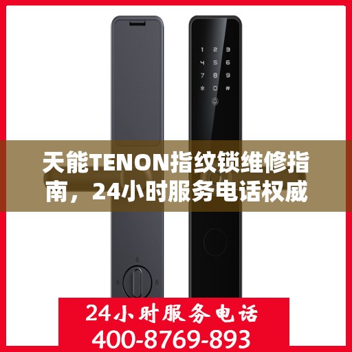 天能TENON指纹锁维修指南，24小时服务电话权威解读与解决方案