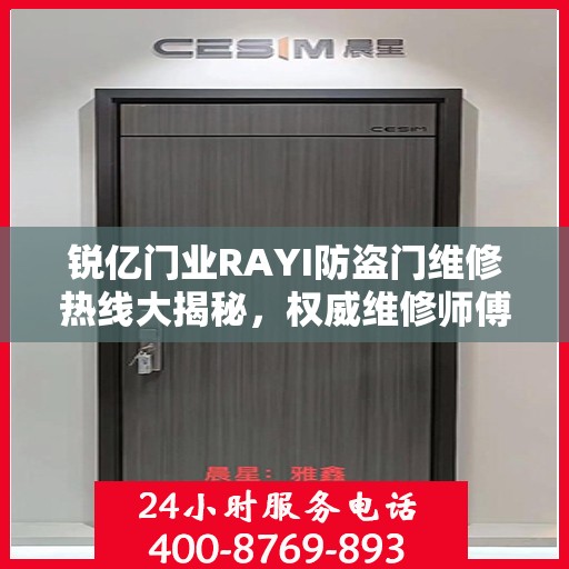锐亿门业RAYI防盗门维修热线大揭秘，权威维修师傅联系方式公开
