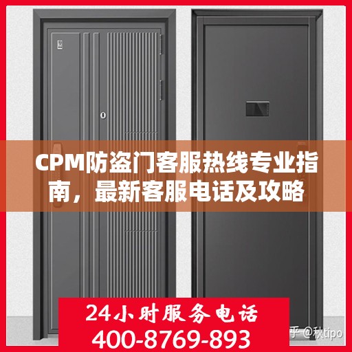CPM防盗门客服热线专业指南，最新客服电话及攻略