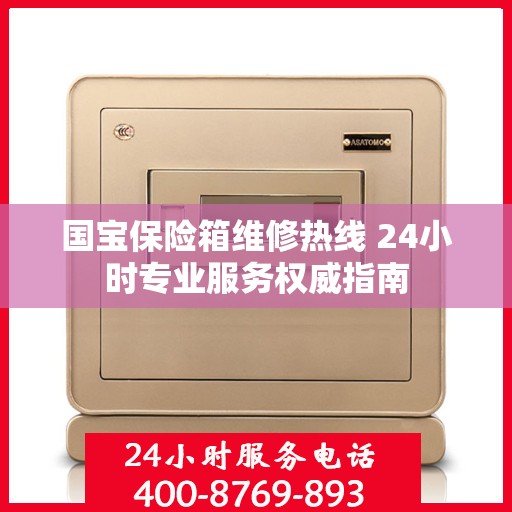 国宝保险箱维修热线 24小时专业服务权威指南