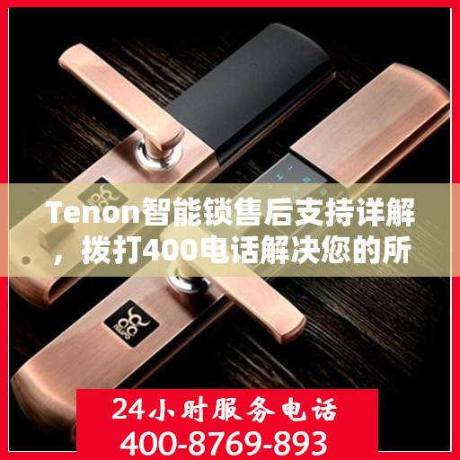 Tenon智能锁售后支持详解，拨打400电话解决您的所有问题