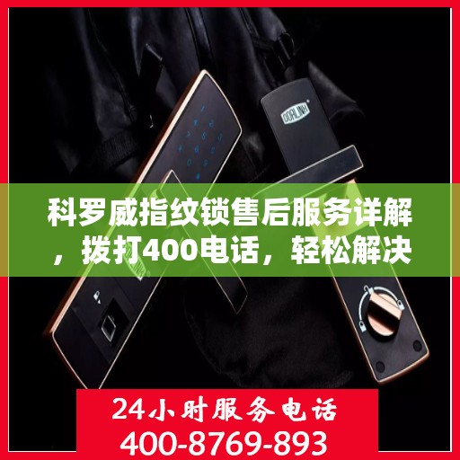 科罗威指纹锁售后服务详解，拨打400电话，轻松解决您的疑问和需求