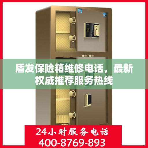 盾发保险箱维修电话，最新权威推荐服务热线
