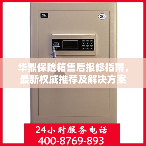 华鼎保险箱售后报修指南，最新权威推荐及解决方案