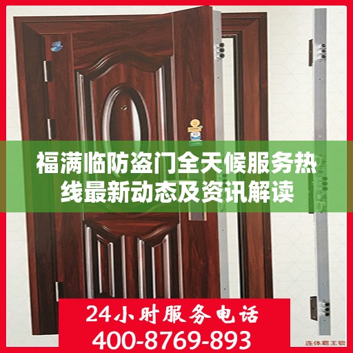 福满临防盗门全天候服务热线最新动态及资讯解读