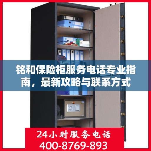 铭和保险柜服务电话专业指南，最新攻略与联系方式