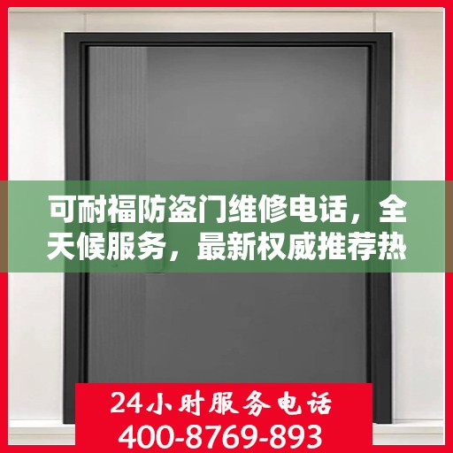 可耐福防盗门维修电话，全天候服务，最新权威推荐热线
