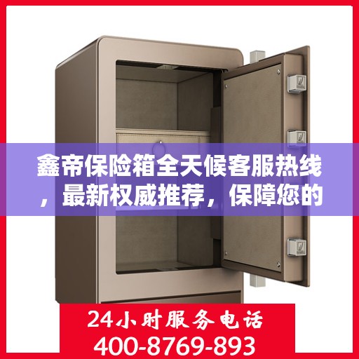 鑫帝保险箱全天候客服热线，最新权威推荐，保障您的安全需求