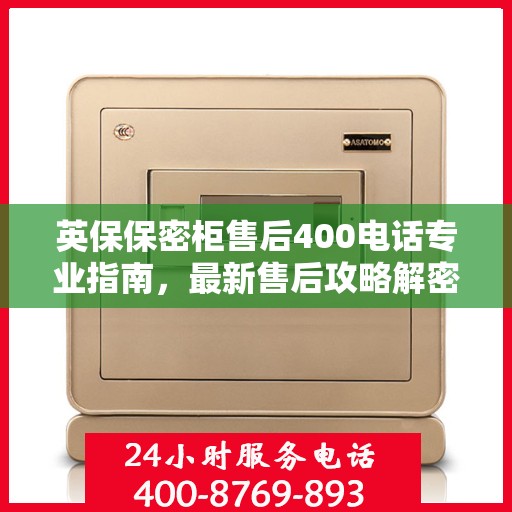 英保保密柜售后400电话专业指南，最新售后攻略解密
