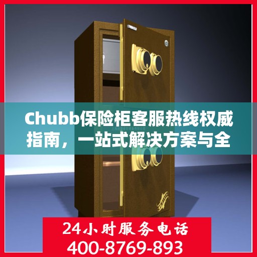 Chubb保险柜客服热线权威指南，一站式解决方案与全方位服务支持
