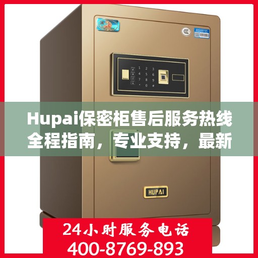Hupai保密柜售后服务热线全程指南，专业支持，最新攻略