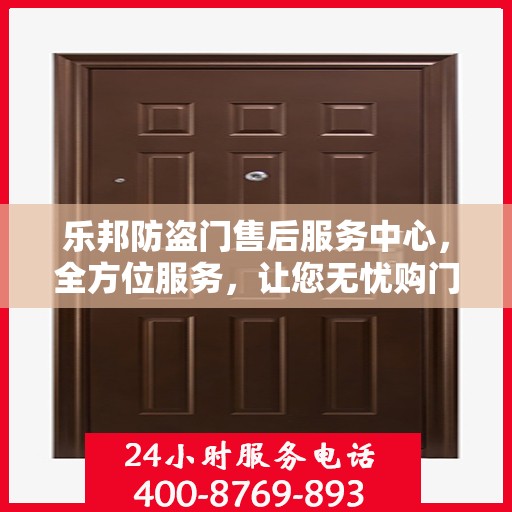 乐邦防盗门售后服务中心，全方位服务，让您无忧购门！