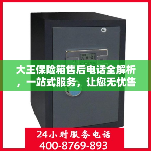 大王保险箱售后电话全解析，一站式服务，让您无忧售后！