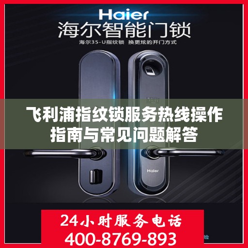 飞利浦指纹锁服务热线操作指南与常见问题解答