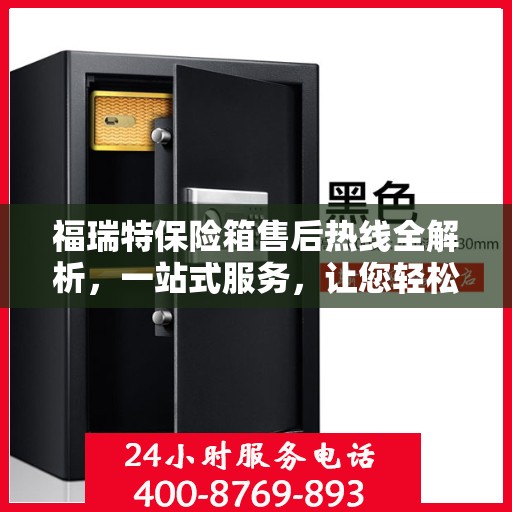 福瑞特保险箱售后热线全解析，一站式服务，让您轻松无忧！