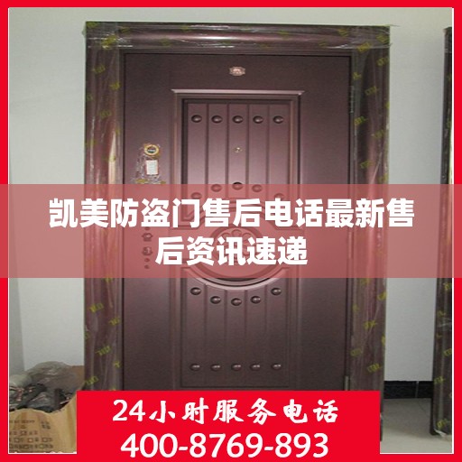 凯美防盗门售后电话最新售后资讯速递