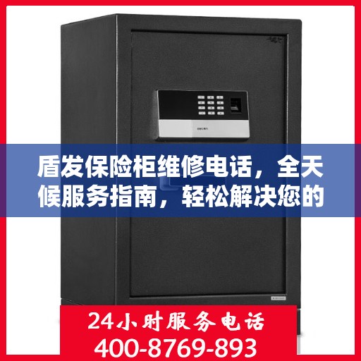 盾发保险柜维修电话，全天候服务指南，轻松解决您的维修需求