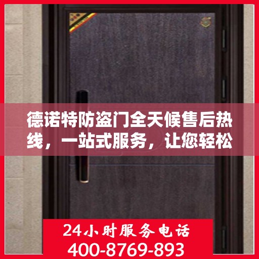 德诺特防盗门全天候售后热线，一站式服务，让您轻松读懂售后保障流程