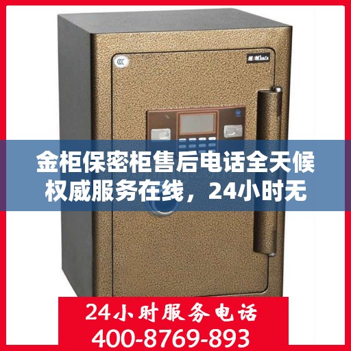 金柜保密柜售后电话全天候权威服务在线，24小时无忧保障解密！