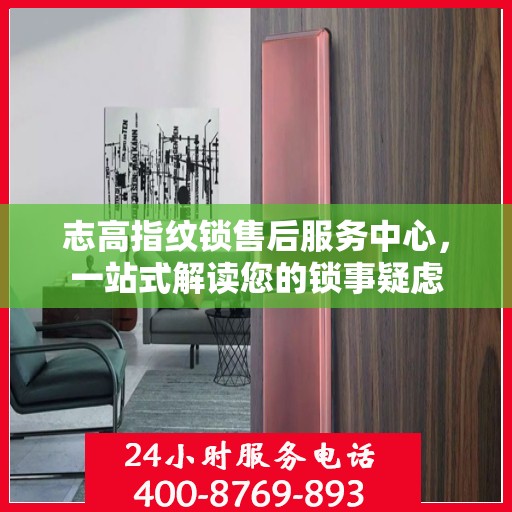 志高指纹锁售后服务中心，一站式解读您的锁事疑虑