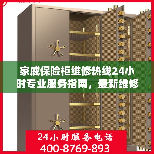 家威保险柜维修热线24小时专业服务指南，最新维修攻略与电话速查