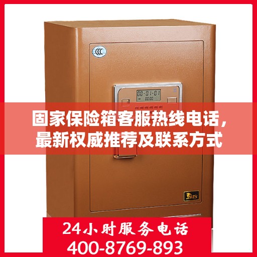 固家保险箱客服热线电话，最新权威推荐及联系方式