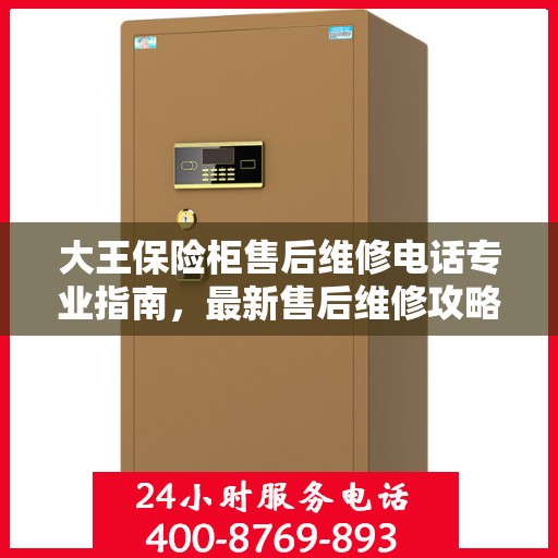 大王保险柜售后维修电话专业指南，最新售后维修攻略与联系方式