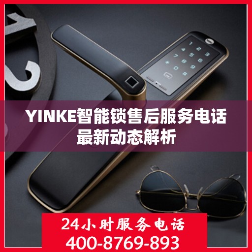 YINKE智能锁售后服务电话最新动态解析