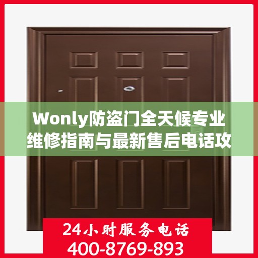 Wonly防盗门全天候专业维修指南与最新售后电话攻略