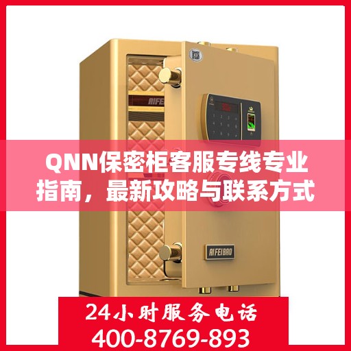 QNN保密柜客服专线专业指南，最新攻略与联系方式