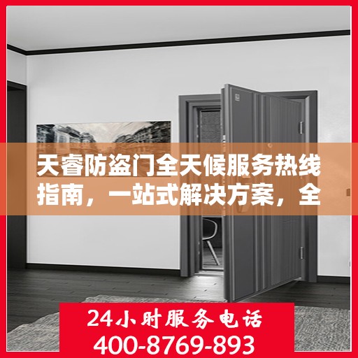 天睿防盗门全天候服务热线指南，一站式解决方案，全方位保障您的安全需求