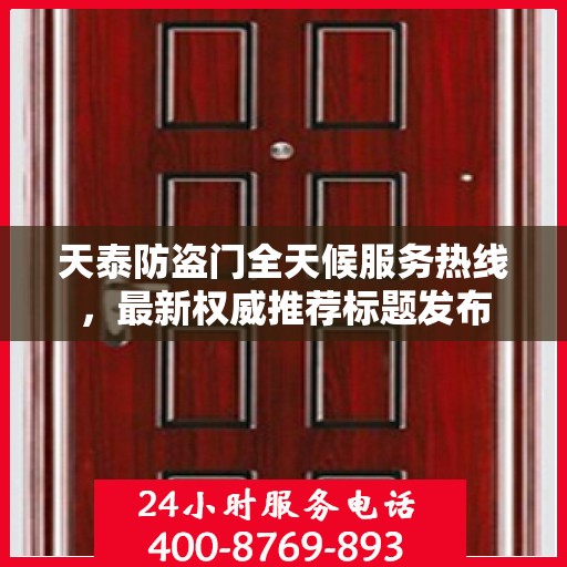 天泰防盗门全天候服务热线，最新权威推荐标题发布