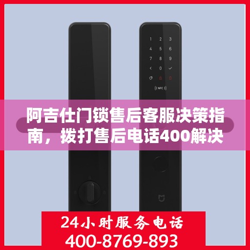 阿吉仕门锁售后客服决策指南，拨打售后电话400解决您的门锁问题