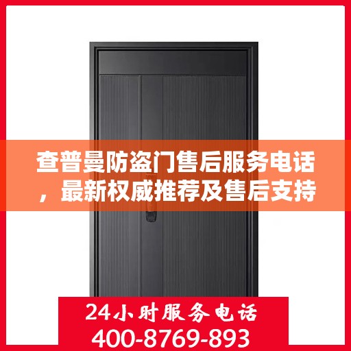 查普曼防盗门售后服务电话，最新权威推荐及售后支持信息指南