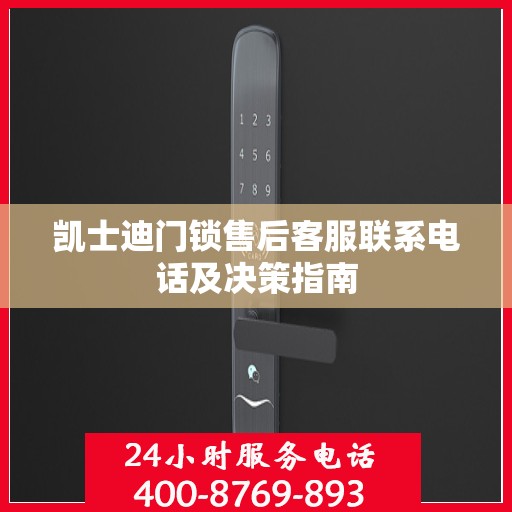凯士迪门锁售后客服联系电话及决策指南