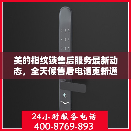 美的指纹锁售后服务最新动态，全天候售后电话更新通知