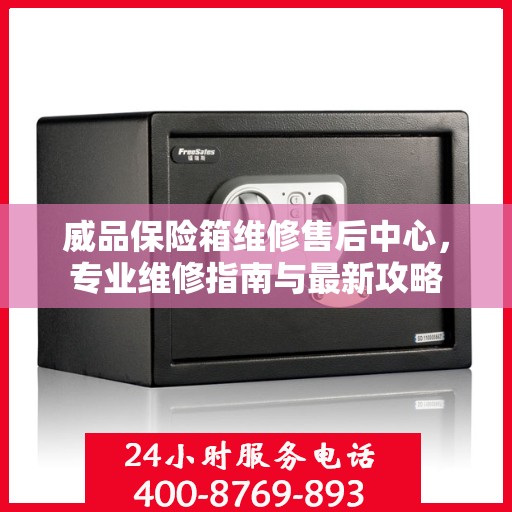 威品保险箱维修售后中心，专业维修指南与最新攻略