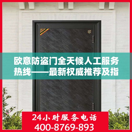 欧意防盗门全天候人工服务热线——最新权威推荐及指南
