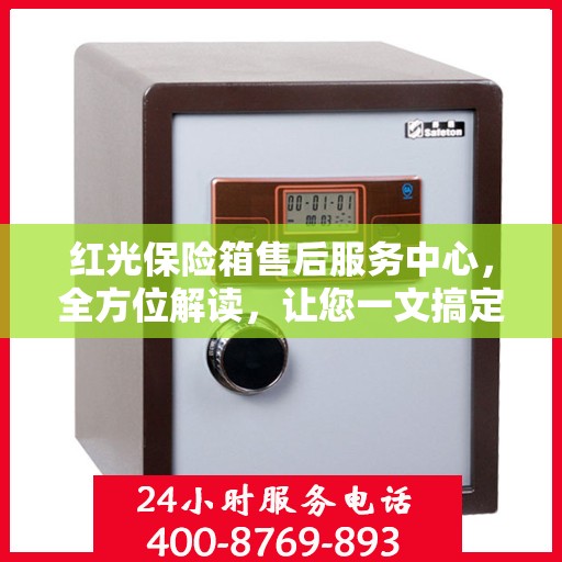 红光保险箱售后服务中心，全方位解读，让您一文搞定！