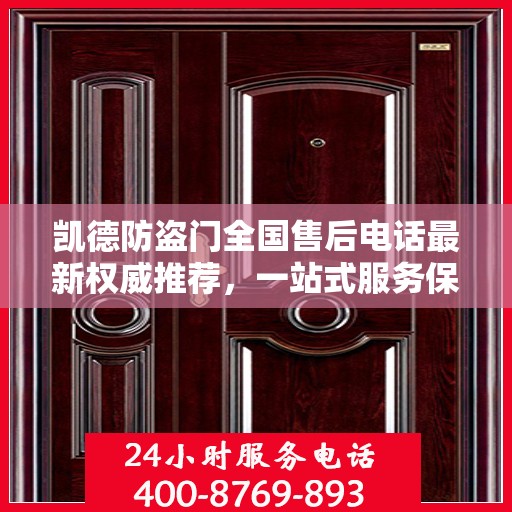 凯德防盗门全国售后电话最新权威推荐，一站式服务保障，让您无忧！