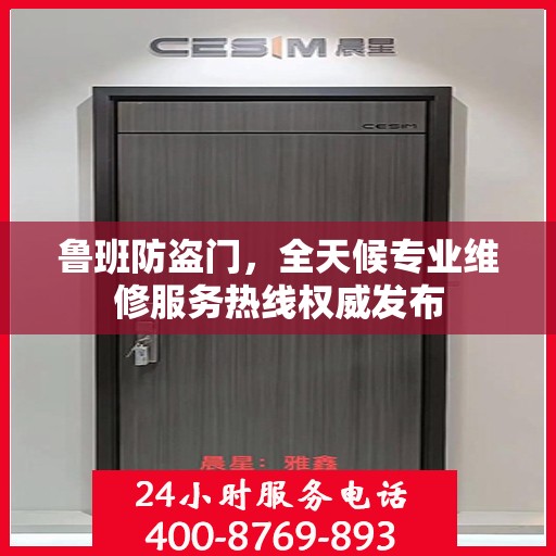 鲁班防盗门，全天候专业维修服务热线权威发布